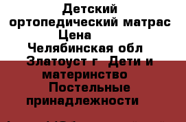 Детский ортопедический матрас › Цена ­ 700 - Челябинская обл., Златоуст г. Дети и материнство » Постельные принадлежности   